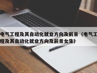 电气工程及其自动化就业方向及前景（电气工程及其自动化就业方向及前景女生）