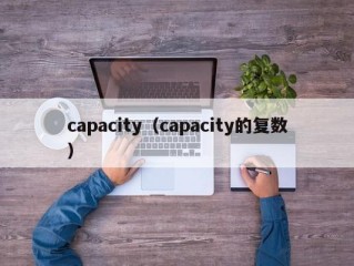 capacity（capacity的复数）