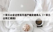 一家三口全过世百万遗产确定继承人（一家三口死亡原因）