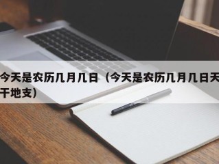 今天是农历几月几日（今天是农历几月几日天干地支）