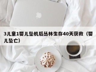 3儿童1婴儿坠机后丛林生存40天获救（婴儿坠亡）