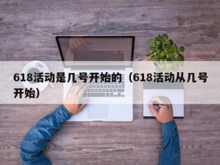 618活动是几号开始的（618活动从几号开始）