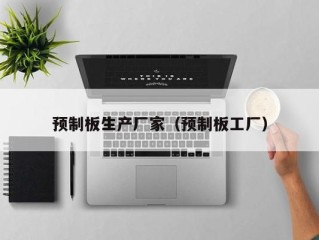 预制板生产厂家（预制板工厂）
