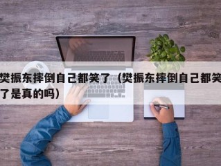 樊振东摔倒自己都笑了（樊振东摔倒自己都笑了是真的吗）