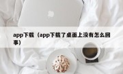 app下载（app下载了桌面上没有怎么回事）