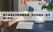 警方通报女子高铁被掌掴：双方均违法（女子殴打高铁）