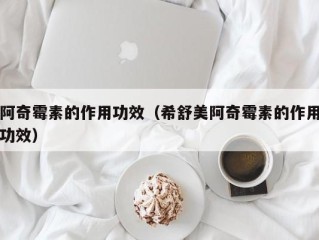 阿奇霉素的作用功效（希舒美阿奇霉素的作用功效）