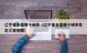 辽宁省会是哪个城市（辽宁省会是哪个城市东北三省地图）