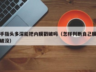手指头多深能把内膜戳破吗（怎样判断自己膜破没）