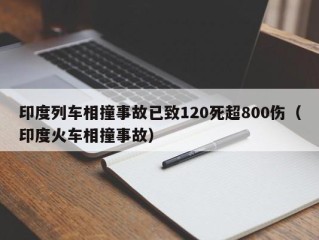 印度列车相撞事故已致120死超800伤（印度火车相撞事故）