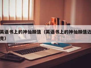 英语书上的神仙颜值（英语书上的神仙颜值迈克）