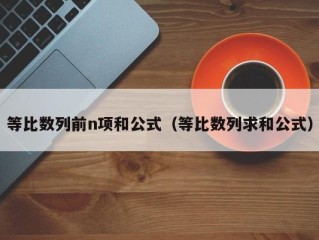 等比数列前n项和公式（等比数列求和公式）