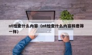 nt检查什么内容（nt检查什么内容和唐筛一样）