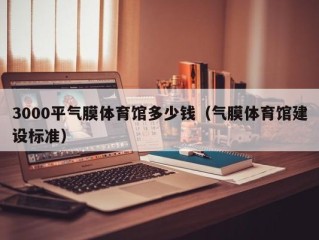 3000平气膜体育馆多少钱（气膜体育馆建设标准）