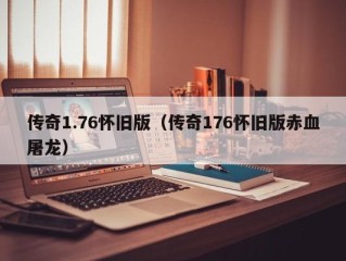 传奇1.76怀旧版（传奇176怀旧版赤血屠龙）