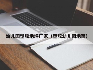 幼儿园塑胶地坪厂家（塑胶幼儿园地面）