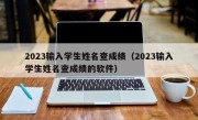 2023输入学生姓名查成绩（2023输入学生姓名查成绩的软件）