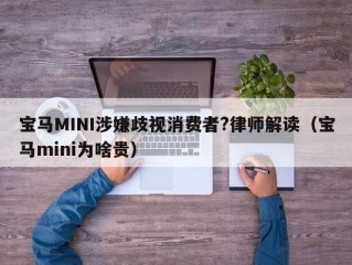 宝马MINI涉嫌歧视消费者?律师解读（宝马mini为啥贵）