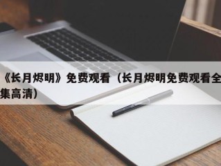 《长月烬明》免费观看（长月烬明免费观看全集高清）