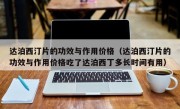 达泊西汀片的功效与作用价格（达泊西汀片的功效与作用价格吃了达泊西丁多长时间有用）