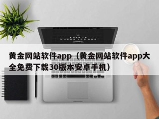 黄金网站软件app（黄金网站软件app大全免费下载30版本安卓手机）