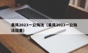 乘风2023一公淘汰（乘风2023一公淘汰结果）