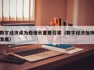 数字经济成为稳增长重要引擎（数字经济加快发展）