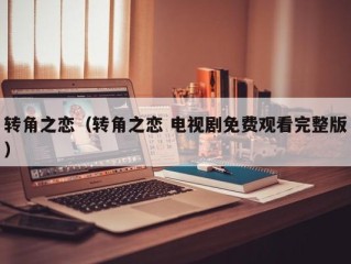 转角之恋（转角之恋 电视剧免费观看完整版）