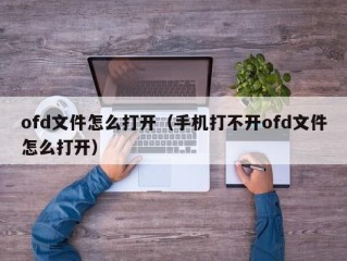 ofd文件怎么打开（手机打不开ofd文件怎么打开）