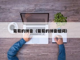 葡萄的拼音（葡萄的拼音组词）