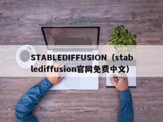 STABLEDIFFUSION（stablediffusion官网免费中文）