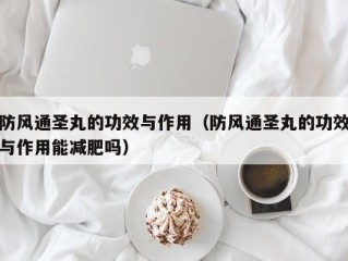 防风通圣丸的功效与作用（防风通圣丸的功效与作用能减肥吗）