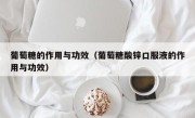 葡萄糖的作用与功效（葡萄糖酸锌口服液的作用与功效）