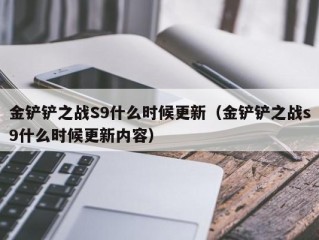 金铲铲之战S9什么时候更新（金铲铲之战s9什么时候更新内容）