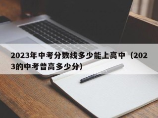 2023年中考分数线多少能上高中（2023的中考普高多少分）
