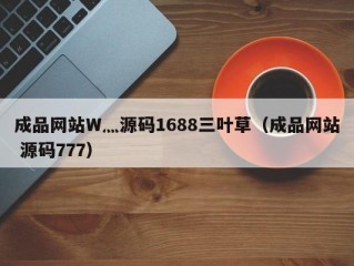 成品网站W灬源码1688三叶草（成品网站 源码777）