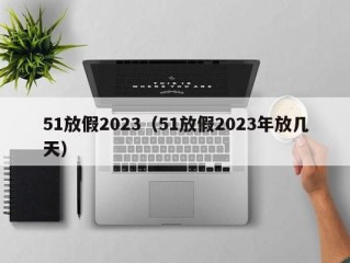 51放假2023（51放假2023年放几天）