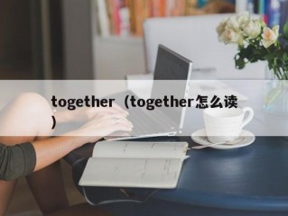 together（together怎么读）
