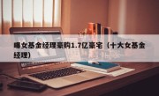 曝女基金经理豪购1.7亿豪宅（十大女基金经理）