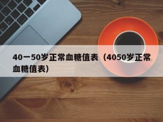 40一50岁正常血糖值表（4050岁正常血糖值表）