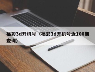 福彩3d开机号（福彩3d开机号近100期查询）