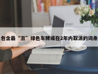 包含最“丑”绿色车牌或在2年内取消的词条