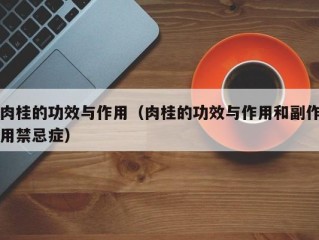 肉桂的功效与作用（肉桂的功效与作用和副作用禁忌症）