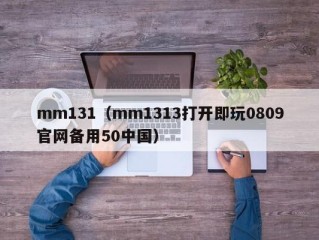 mm131（mm1313打开即玩0809官网备用50中国）