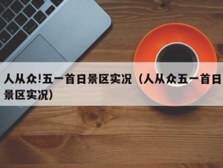人从众!五一首日景区实况（人从众五一首日景区实况）