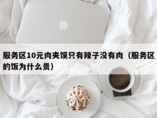 服务区10元肉夹馍只有辣子没有肉（服务区的饭为什么贵）