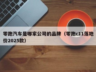 零跑汽车是哪家公司的品牌（零跑c11落地价2025款）