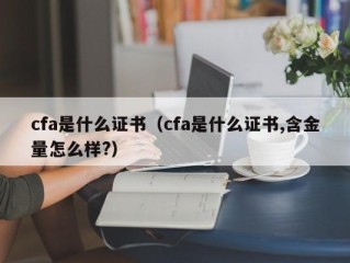 cfa是什么证书（cfa是什么证书,含金量怎么样?）