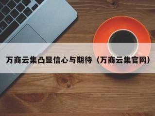 万商云集凸显信心与期待（万商云集官网）
