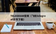 TELEGRAM官网（飞机telegreat软件下载）